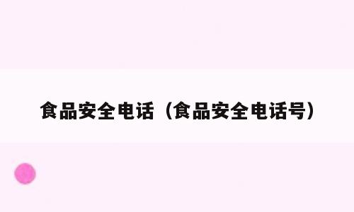 食品安全电话（食品安全电话号）