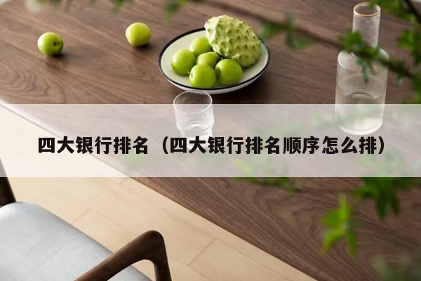 四大银行排名（四大银行排名顺序怎么排）