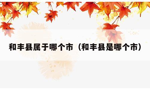 和丰县属于哪个市（和丰县是哪个市）