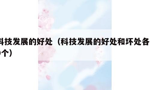 科技发展的好处（科技发展的好处和坏处各10个）
