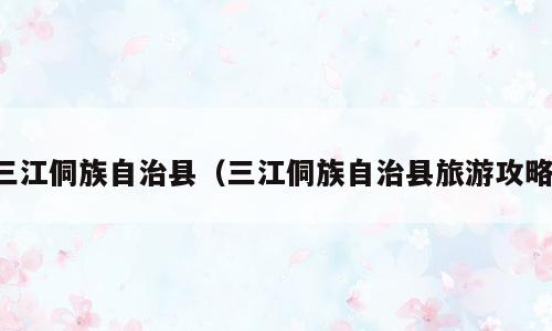 三江侗族自治县（三江侗族自治县旅游攻略）