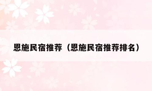 恩施民宿推荐（恩施民宿推荐排名）
