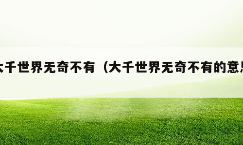 大千世界无奇不有（大千世界无奇不有的意思）