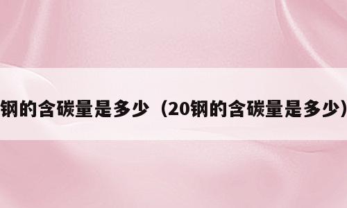 钢的含碳量是多少（20钢的含碳量是多少）