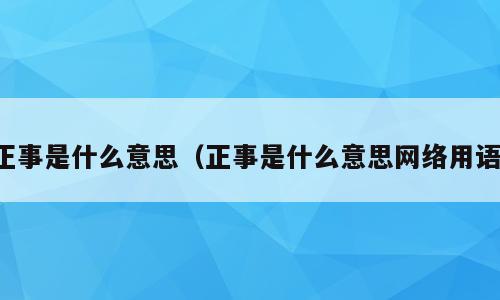 正事是什么意思（正事是什么意思网络用语）
