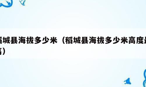 稻城县海拔多少米（稻城县海拔多少米高度最高）