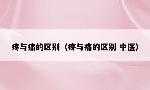 疼与痛的区别（疼与痛的区别 中医）