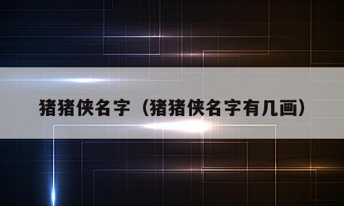 猪猪侠名字（猪猪侠名字有几画）