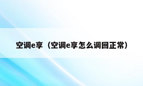 空调e享（空调e享怎么调回正常）
