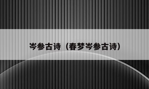 岑参古诗（春梦岑参古诗）