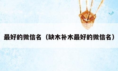 最好的微信名（缺木补木最好的微信名）