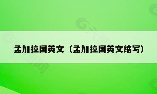 孟加拉国英文（孟加拉国英文缩写）