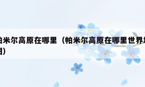 帕米尔高原在哪里（帕米尔高原在哪里世界地图）