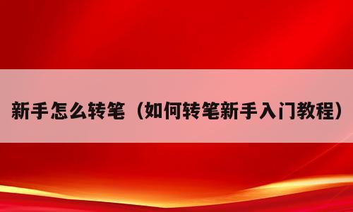 新手怎么转笔（如何转笔新手入门教程）