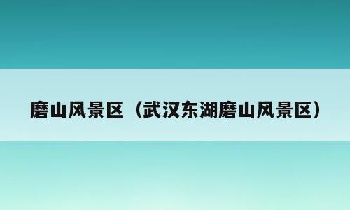 磨山风景区（武汉东湖磨山风景区）
