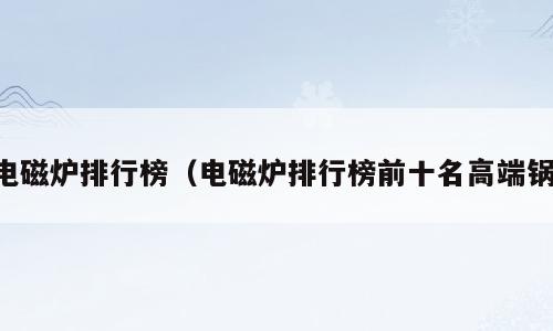 电磁炉排行榜（电磁炉排行榜前十名高端锅）