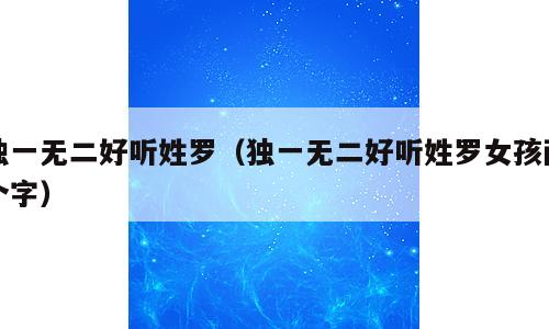 独一无二好听姓罗（独一无二好听姓罗女孩两个字）