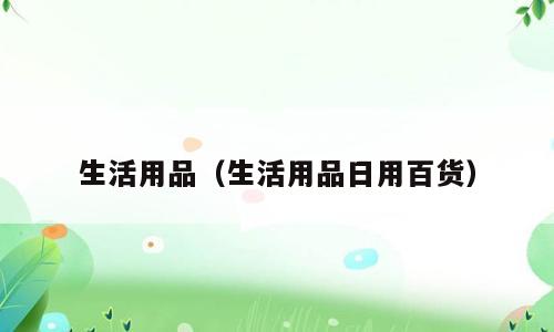 生活用品（生活用品日用百货）