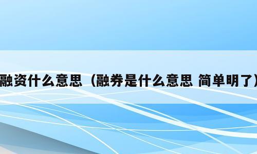 融资什么意思（融券是什么意思 简单明了）