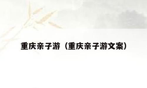重庆亲子游（重庆亲子游文案）