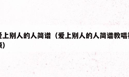爱上别人的人简谱（爱上别人的人简谱教唱视频）