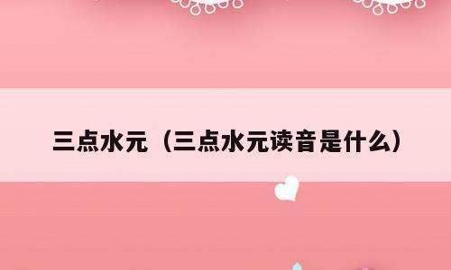 三点水元（三点水元读音是什么）
