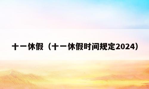 十一休假（十一休假时间规定2024）