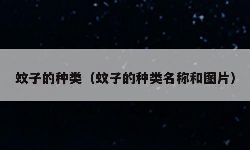蚊子的种类（蚊子的种类名称和图片）