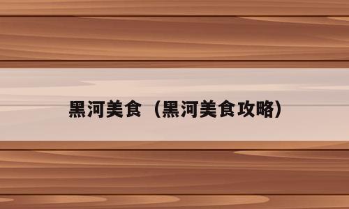 黑河美食（黑河美食攻略）