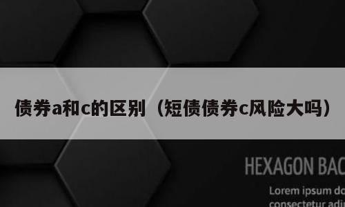 债券a和c的区别（短债债券c风险大吗）