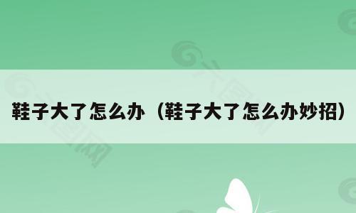 鞋子大了怎么办（鞋子大了怎么办妙招）