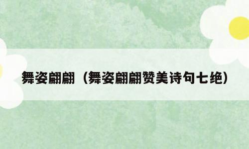 舞姿翩翩（舞姿翩翩赞美诗句七绝）