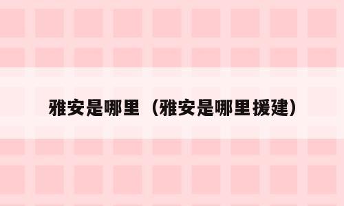 雅安是哪里（雅安是哪里援建）