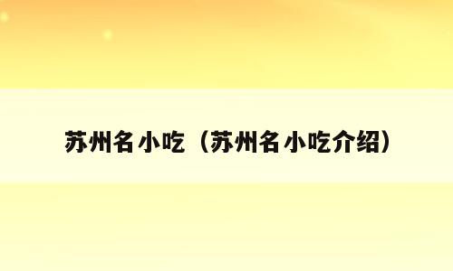 苏州名小吃（苏州名小吃介绍）