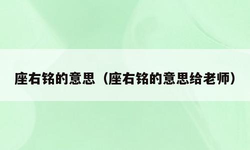 座右铭的意思（座右铭的意思给老师）
