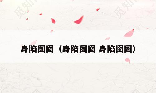 身陷囫囵（身陷囫囵 身陷囹圄）