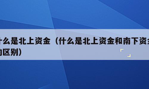 什么是北上资金（什么是北上资金和南下资金的区别）