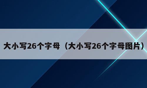 大小写26个字母（大小写26个字母图片）