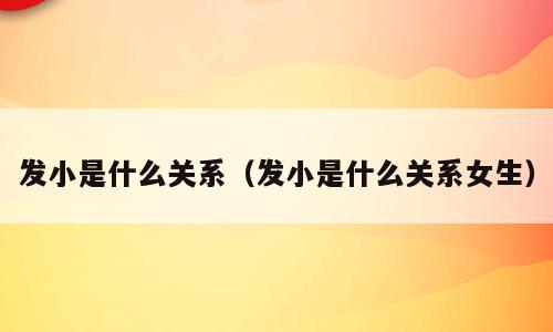 发小是什么关系（发小是什么关系女生）