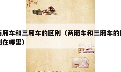 两厢车和三厢车的区别（两厢车和三厢车的区别在哪里）