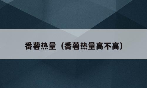 番薯热量（番薯热量高不高）