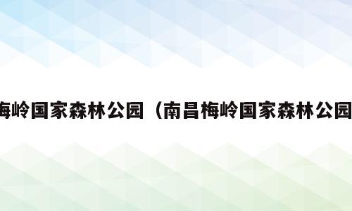 梅岭国家森林公园（南昌梅岭国家森林公园）