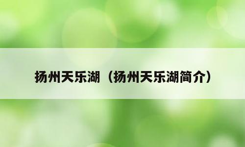 扬州天乐湖（扬州天乐湖简介）