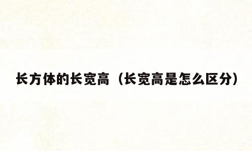 长方体的长宽高（长宽高是怎么区分）