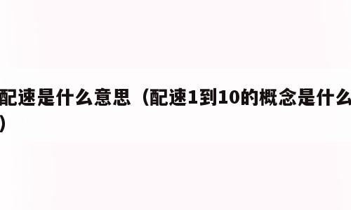 配速是什么意思（配速1到10的概念是什么）