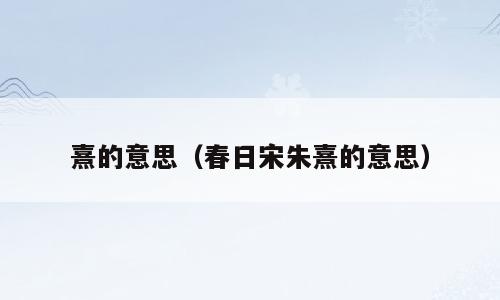 熹的意思（春日宋朱熹的意思）