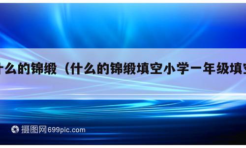 什么的锦缎（什么的锦缎填空小学一年级填空）