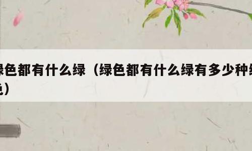 绿色都有什么绿（绿色都有什么绿有多少种绿色）