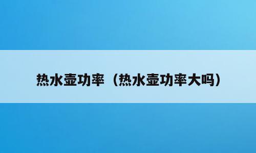 热水壶功率（热水壶功率大吗）