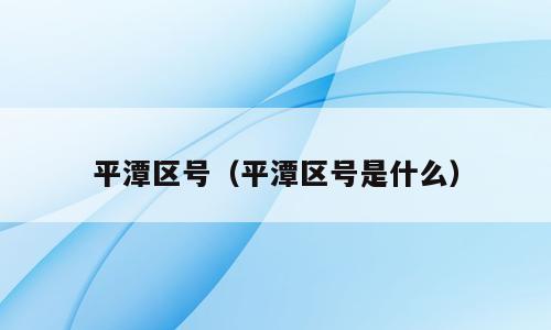 平潭区号（平潭区号是什么）